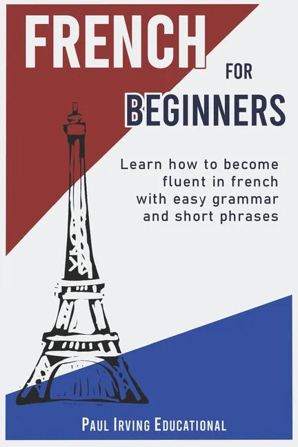 French for Beginners: Learn how to become fluent in French with easy grammar and short phrases ! - Paperback