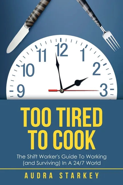 Too Tired to Cook: The Shift Worker's Guide to Working (And Surviving) in a 24/7 World - Paperback