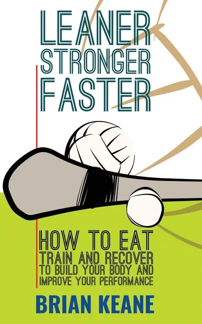 Leaner, Stronger, Faster: How To Eat, Train And Recover To Build Your Body And Improve Your Performance - Paperback