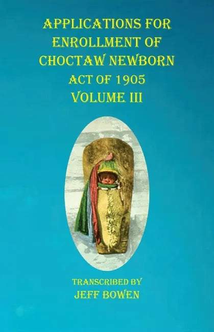 Applications For Enrollment of Choctaw Newborn Act of 1905 Volume III - Paperback