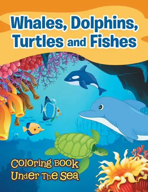 Whales, Dolphins, Turtles and Fishes: Coloring Book Under The Sea - Paperback