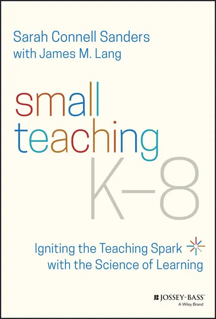 Small Teaching K-8: Igniting the Teaching Spark with the Science of Learning - Paperback