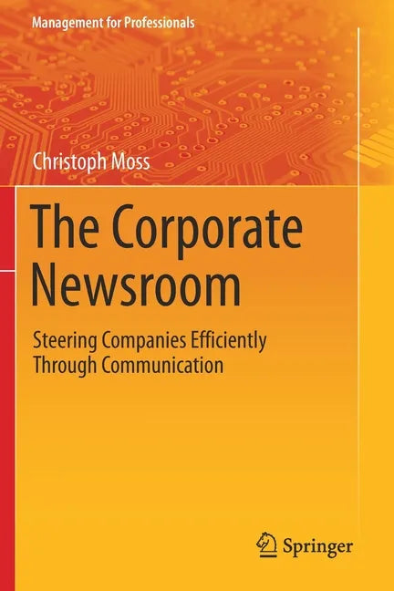 The Corporate Newsroom: Steering Companies Efficiently Through Communication - Paperback