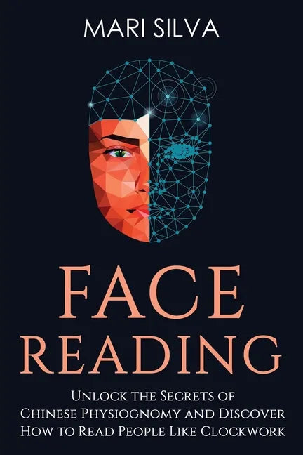 Face Reading: Unlock the Secrets of Chinese Physiognomy and Discover How to Read People Like Clockwork - Paperback