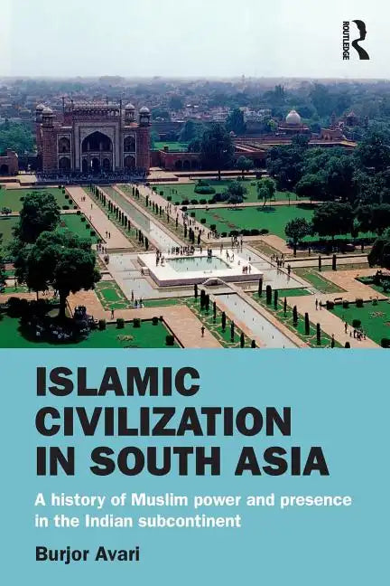 Islamic Civilization in South Asia: A History of Muslim Power and Presence in the Indian Subcontinent - Paperback
