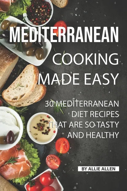 Mediterranean Cooking Made Easy: 30 Mediterranean Diet Recipes That are so Tasty and Healthy - Paperback