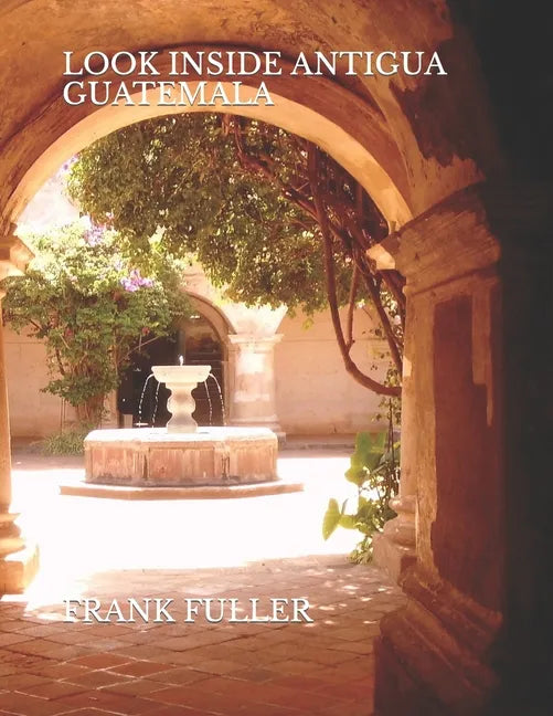 Look Inside Antigua Guatemala: A brief history and a simple travel guide to Antigua Guatemala - Paperback