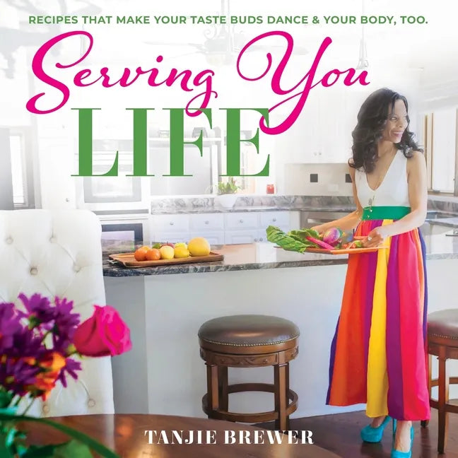 Serving You Life: Recipes That Make Your Tastebuds Dance, and Your Body, Too. - Paperback