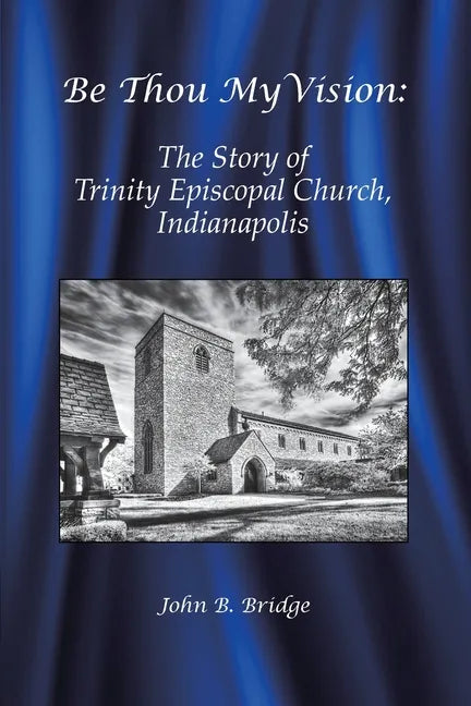 Be Thou My Vision: The Story of Trinity Episcopal Church, Indianapolis - Paperback