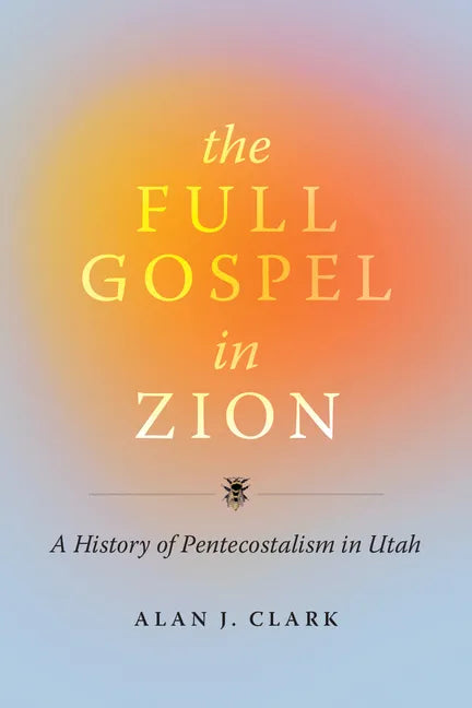 The Full Gospel in Zion: A History of Pentecostalism in Utah - Paperback