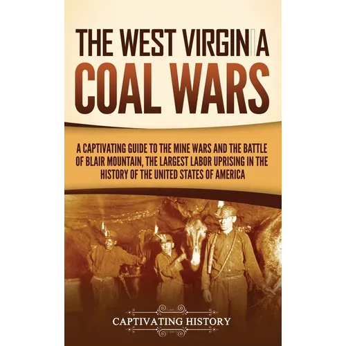 The West Virginia Coal Wars: A Captivating Guide to the Mine Wars and the Battle of Blair Mountain, the Largest Labor Uprising in the History of th - Hardcover