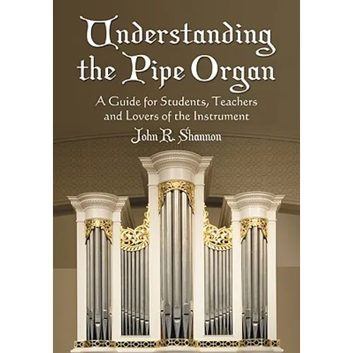Understanding the Pipe Organ: A Guide for Students, Teachers and Lovers of the Instrument - Paperback