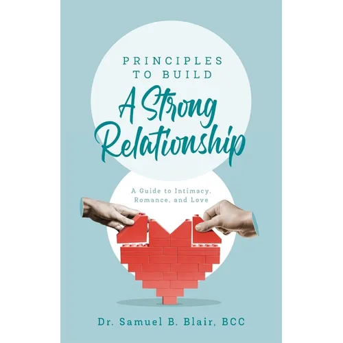 Principles to Build a Strong Relationship: A Guide to Intimacy, Romance, and Love - Paperback