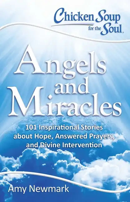Chicken Soup for the Soul: Angels and Miracles: 101 Inspirational Stories about Hope, Answered Prayers, and Divine Intervention - Paperback