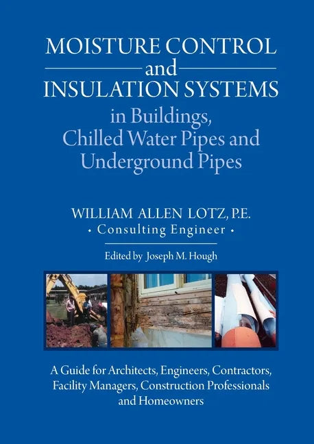 Moisture Control and Insulation Systems in Buildings, Chilled Water Pipes and Underground Pipes: A Guide for Architects, Engineers, Contractors, Facil - Paperback
