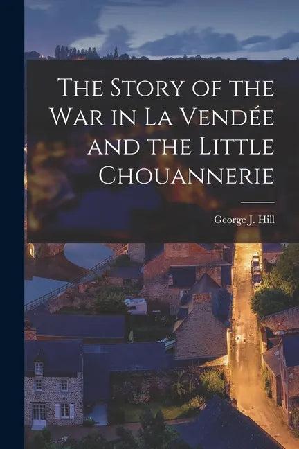 The Story of the War in La Vendée and the Little Chouannerie - Paperback