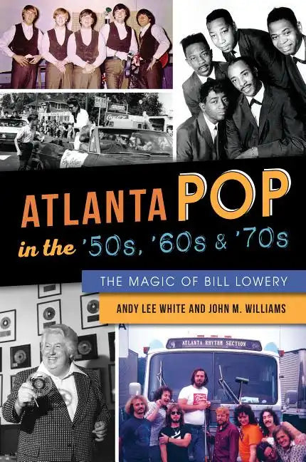 Atlanta Pop in the '50s, '60s and '70s: The Magic of Bill Lowery - Paperback
