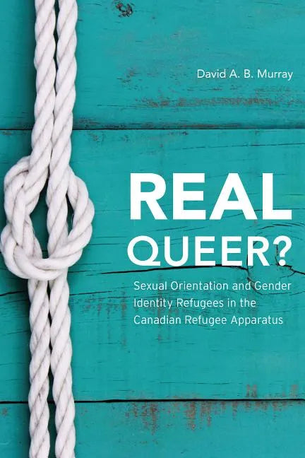 Real Queer?: Sexual Orientation and Gender Identity Refugees in the Canadian Refugee Apparatus - Paperback