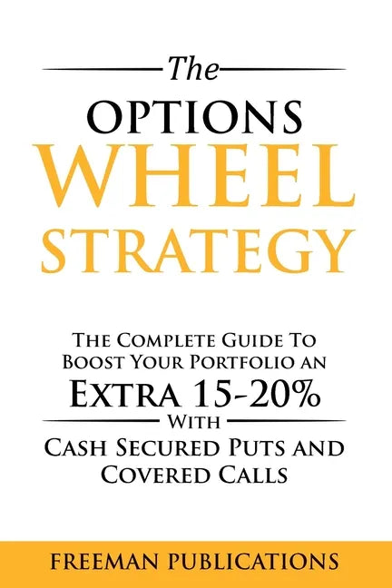 The Options Wheel Strategy: The Complete Guide To Boost Your Portfolio An Extra 15-20% With Cash Secured Puts And Covered Calls - Paperback