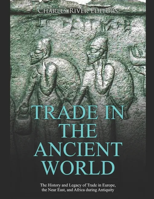 Trade in the Ancient World: The History and Legacy of Trade in Europe, the Near East, and Africa during Antiquity - Paperback