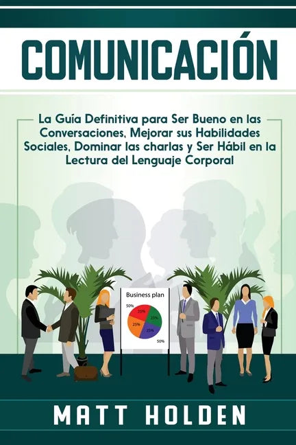 Comunicación: La Guía Definitiva para Ser Bueno en las Conversaciones, Mejorar sus Habilidades Sociales, Dominar las charlas y Ser H - Paperback