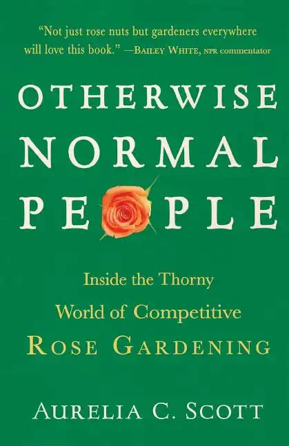 Otherwise Normal People: Inside the Thorny World of Competitive Rose Gardening - Paperback