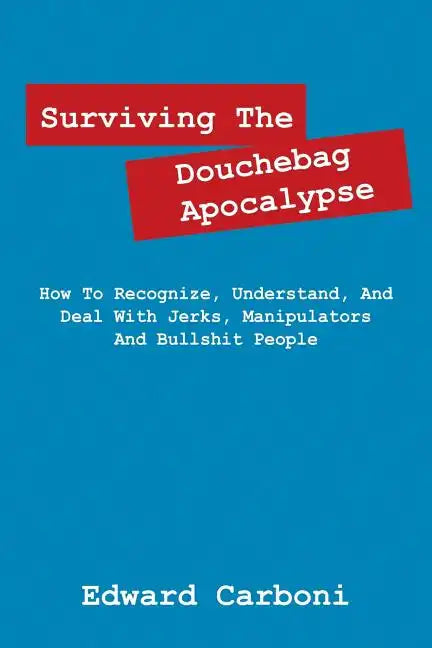 Surviving the Douchebag Apocalypse: How to Recognize, Understand, and Deal with Jerks, Manipulators and Bullshit People - Paperback