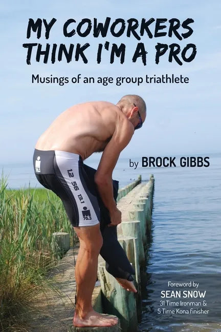 My Coworkers Think I'm A Pro: Musings Of An Age Group Triathlete - Paperback