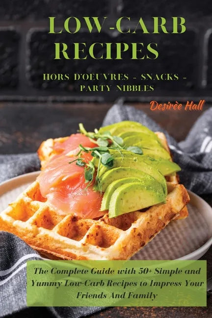 LOW-CARB RECIPES Hors D'oeuvres - Snacks - Party Nibbles: The Complete Guide with 50+ Simple and Yummy Low-Carb Recipes to Impress Your Friends And Fa - Paperback