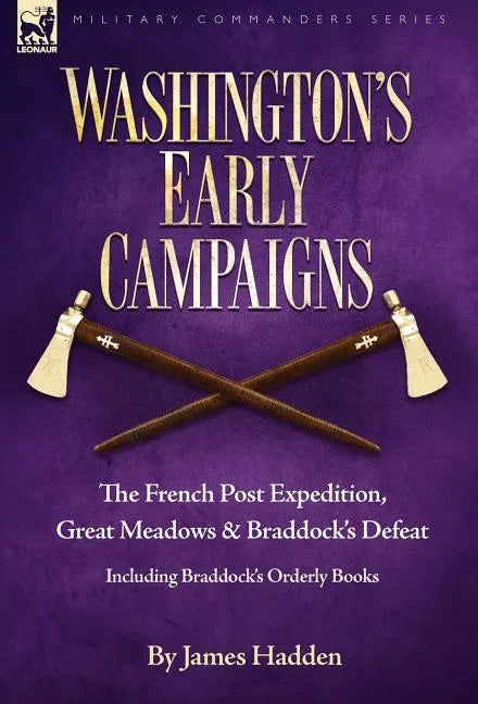 Washington's Early Campaigns: the French Post Expedition, Great Meadows and Braddock's Defeat-including Braddock's Orderly Books - Hardcover