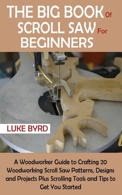 The Big Book of Scroll Saw for Beginners: A Woodworker Guide to Crafting 20 Woodworking Scroll Saw Patterns, Designs and Projects Plus Scrolling Tools - Hardcover