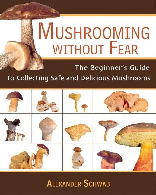 Mushrooming Without Fear: The Beginner's Guide to Collecting Safe and Delicious Mushrooms - Paperback