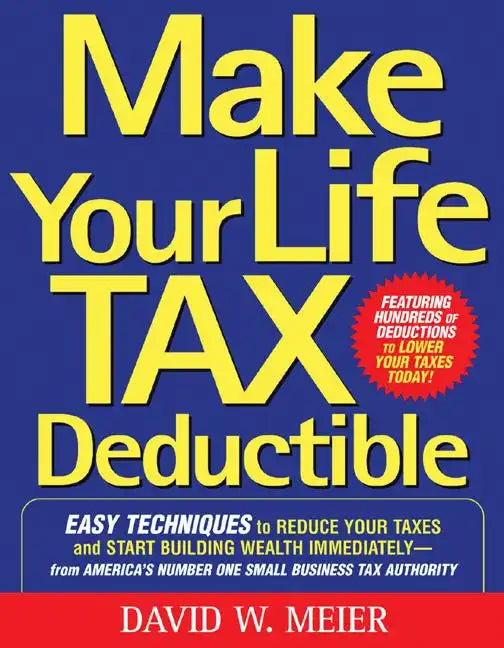 Make Your Life Tax Deductible: Easy Techniques to Reduce Your Taxes and Start Building Wealth Immediately - Paperback