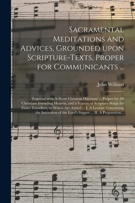 Sacramental Meditations and Advices, Grounded Upon Scripture-texts, Proper for Communicants ...: Together With A Short Christian Directory ... Proper - Paperback