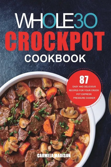The Whole30 Crockpot Cookbook: 87 Easy and Delicious Recipes for Your Crock Pot Express Pressure Cooker - Paperback