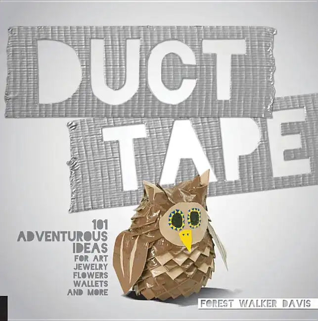 Duct Tape: 101 Adventurous Ideas for Art, Jewelry, Flowers, Wallets and More - Paperback