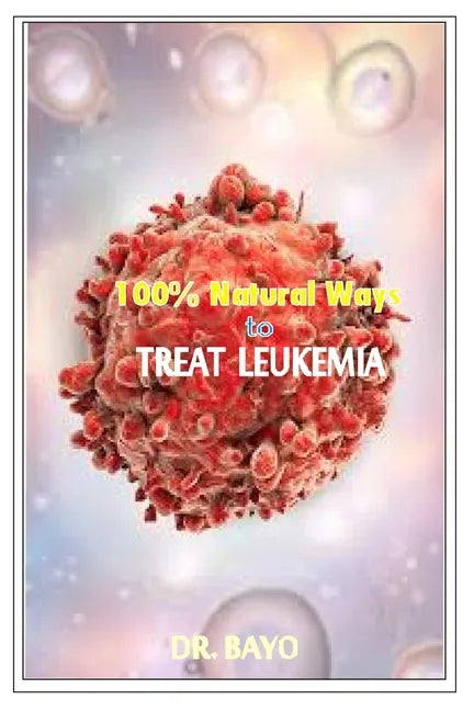 100% Natural Way to Treat Leukemia: Leukemia (Deadly Disease) - Paperback