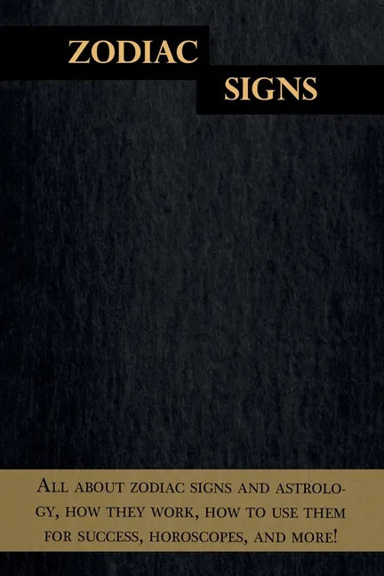 Zodiac Signs: All about zodiac signs and astrology, how they work, how to use them for success, horoscopes, and more! - Paperback