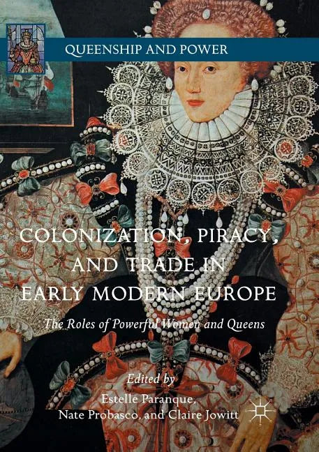 Colonization, Piracy, and Trade in Early Modern Europe: The Roles of Powerful Women and Queens - Paperback