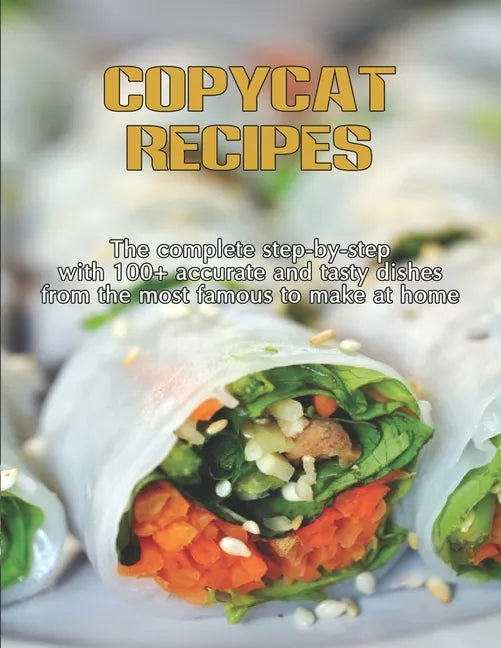 CopyCat Recipes: The Complete Step-by-Step with 100+ Accurate and Tasty Dishes From the Most Famous to Make at Home - Paperback