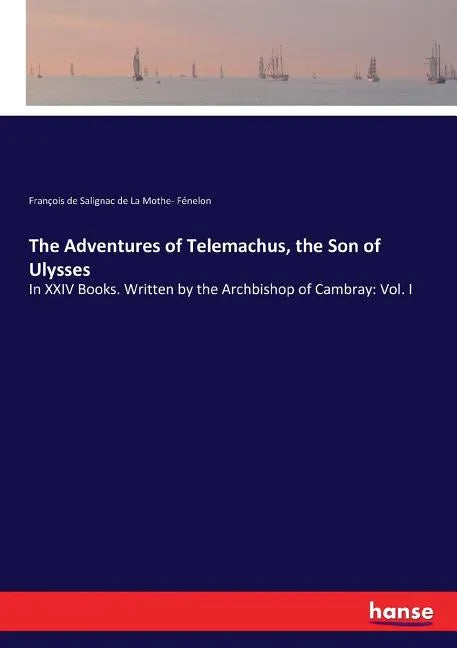 The Adventures of Telemachus, the Son of Ulysses: In XXIV Books. Written by the Archbishop of Cambray: Vol. I - Paperback