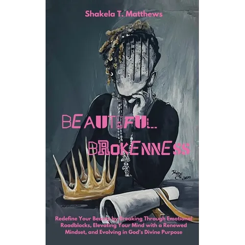 Beautiful Brokenness: Redefine Your Beauty by Breaking Through Emotional Roadblocks, Elevating Your Mind with a Renewed Mindset, and Evolving in God's - Paperback