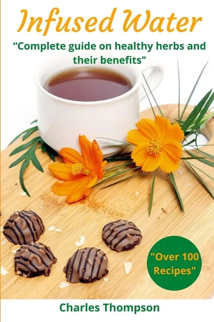 Infused Water: Complete guide on healthy herbs and their benefits. Recipes of infusions and herbal teas to detox, stress relief, drai - Paperback