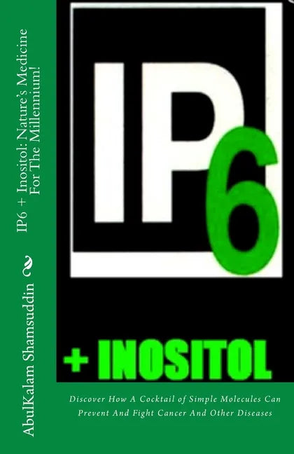 IP6 + Inositol: Nature's Medicine For The Millennium!: Discover How A Cocktail of Simple Molecules Can Prevent And Fight Cancer And Other Diseases - Paperback