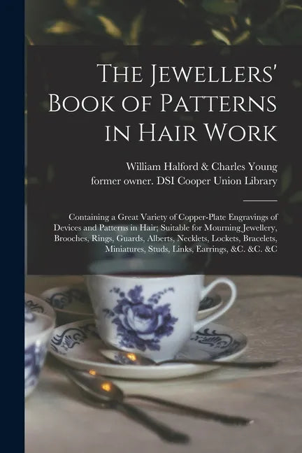 The Jewellers' Book of Patterns in Hair Work: Containing a Great Variety of Copper-plate Engravings of Devices and Patterns in Hair; Suitable for Mour - Paperback