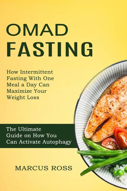 Omad Fasting: How Intermittent Fasting With One Meal a Day Can Maximize Your Weight Loss (The Ultimate Guide on How You Can Activate Autophagy) - Paperback