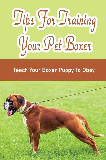 Tips For Training Your Pet Boxer: Teach Your Boxer Puppy To Obey: The Boxer'S Temperament - Paperback