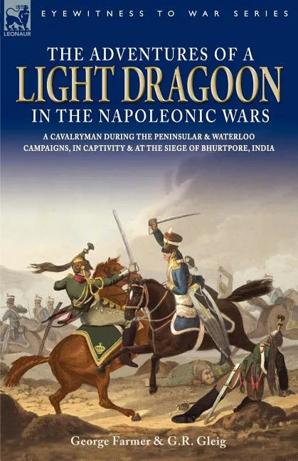 The Adventures of a Light Dragoon in the Napoleonic Wars - A Cavalryman During the Peninsular & Waterloo Campaigns, in Captivity & at the Siege of Bhu - Paperback