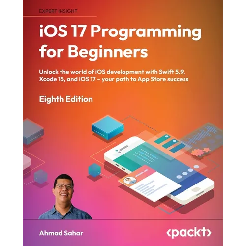 iOS 17 Programming for Beginners - Eighth Edition: Unlock the world of iOS Development with Swift 5.9, Xcode 15, and iOS 17 - Your Path to App Store S - Paperback