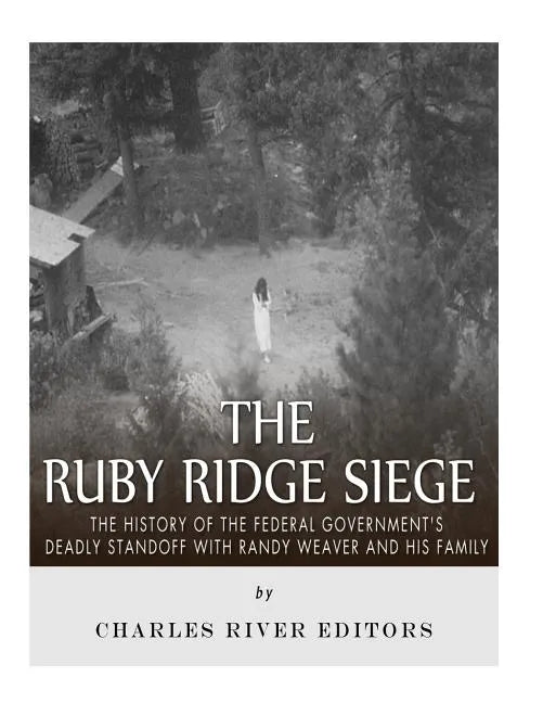 The Ruby Ridge Siege: The History of the Federal Government's Deadly Standoff with Randy Weaver and His Family - Paperback